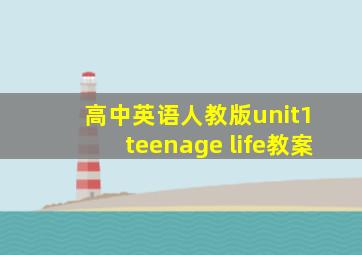 高中英语人教版unit1 teenage life教案